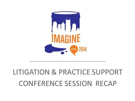 LITIGATION & PRACTICE SUPPORT CONFERENCE SESSION RECAP.