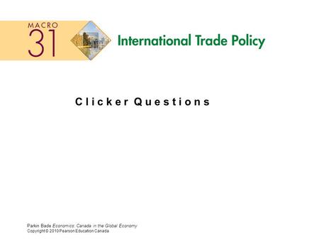 Parkin Bade Economics: Canada in the Global Economy Copyright © 2010 Pearson Education Canada C l i c k e r Q u e s t i o n s.