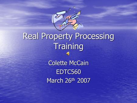 Real Property Processing Training Colette McCain EDTC560 March 26 th 2007.