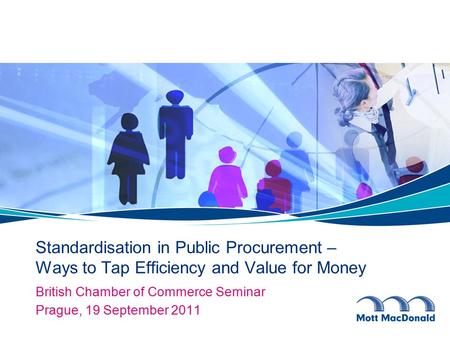 Standardisation in Public Procurement – Ways to Tap Efficiency and Value for Money British Chamber of Commerce Seminar Prague, 19 September 2011.