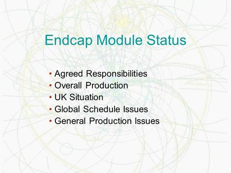 Endcap Module Status Agreed Responsibilities Overall Production UK Situation Global Schedule Issues General Production Issues.