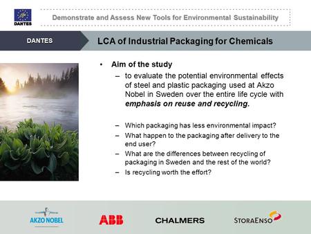 Demonstrate and Assess New Tools for Environmental Sustainability DANTES LCA of Industrial Packaging for Chemicals Aim of the study –to evaluate the potential.