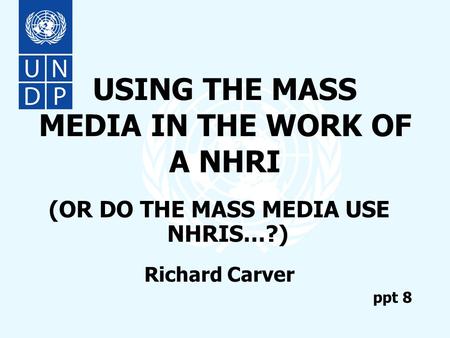 USING THE MASS MEDIA IN THE WORK OF A NHRI (OR DO THE MASS MEDIA USE NHRIS…?) Richard Carver ppt 8.