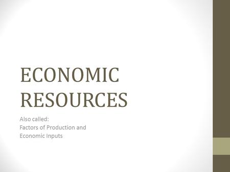 ECONOMIC RESOURCES Also called: Factors of Production and Economic Inputs.