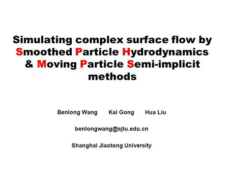 Simulating complex surface flow by Smoothed Particle Hydrodynamics & Moving Particle Semi-implicit methods Benlong Wang Kai Gong Hua Liu