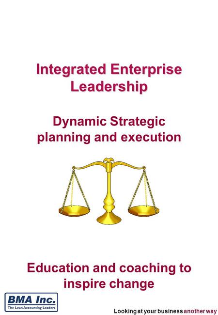 Looking at your business another way Education and coaching to inspire change Integrated Enterprise Leadership Dynamic Strategic planning and execution.