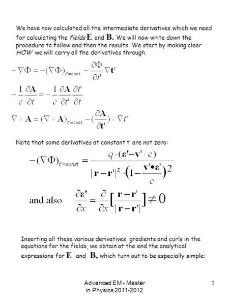 Advanced EM - Master in Physics 2011-2012 1 We have now calculated all the intermediate derivatives which we need for calculating the fields E and B. We.