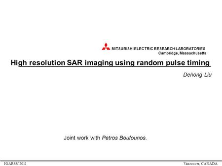 MITSUBISHI ELECTRIC RESEARCH LABORATORIES Cambridge, Massachusetts High resolution SAR imaging using random pulse timing Dehong Liu IGARSS’ 2011 Vancouver,