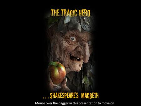 ... Shakespeare’s MacBeth The Tragic Hero Mouse over the dagger in this presentation to move on.