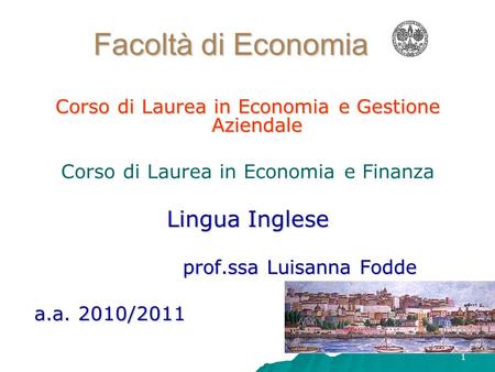 1 Facoltà di Economia Corso di Laurea in Economia e Gestione Aziendale Corso di Laurea in Economia e Finanza Lingua Inglese prof.ssa Luisanna Fodde a.a.