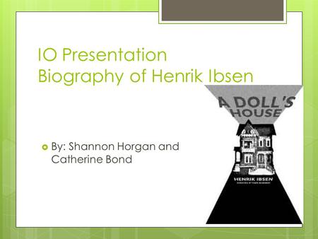 IO Presentation Biography of Henrik Ibsen  By: Shannon Horgan and Catherine Bond.