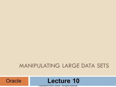 Copyright © 2004, Oracle. All rights reserved. MANIPULATING LARGE DATA SETS Oracle Lecture 10.