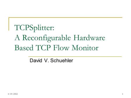 4/19/20021 TCPSplitter: A Reconfigurable Hardware Based TCP Flow Monitor David V. Schuehler.