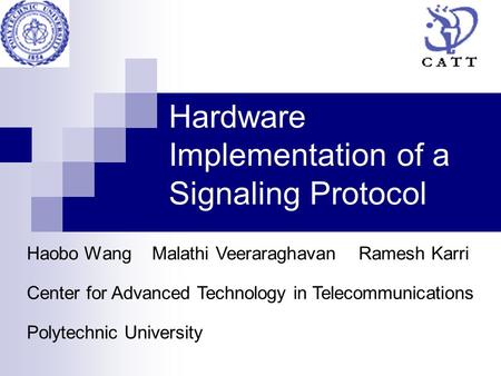 Hardware Implementation of a Signaling Protocol Polytechnic University Center for Advanced Technology in Telecommunications Haobo Wang Malathi Veeraraghavan.