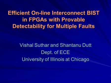 Efficient On-line Interconnect BIST in FPGAs with Provable Detectability for Multiple Faults Vishal Suthar and Shantanu Dutt Dept. of ECE University of.