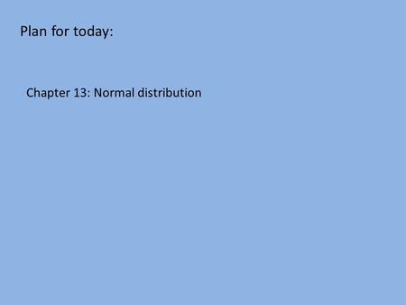 Plan for today: Chapter 13: Normal distribution. Normal Distribution.