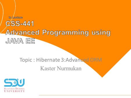 Topic : Hibernate 3:Advanced ORM Kaster Nurmukan.