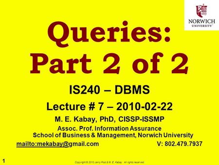 1 Copyright © 2010 Jerry Post & M. E. Kabay. All rights reserved. Queries: Part 2 of 2 IS240 – DBMS Lecture # 7 – 2010-02-22 M. E. Kabay, PhD, CISSP-ISSMP.