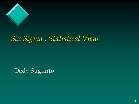 1 Six Sigma : Statistical View Dedy Sugiarto. 2 What is Variation? Less Variation = Higher Quality.