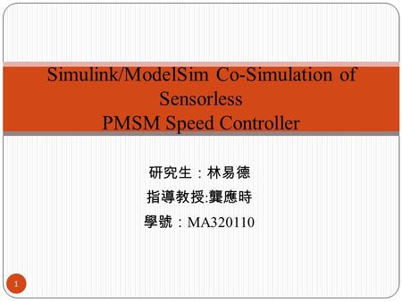 研究生：林易德 指導教授 : 龔應時 學號： MA320110 Simulink/ModelSim Co-Simulation of Sensorless PMSM Speed Controller 1.