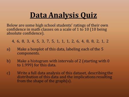 Data Analysis Quiz Below are some high school students’ ratings of their own confidence in math classes on a scale of 1 to 10 (10 being absolute confidence).