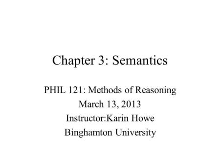 Chapter 3: Semantics PHIL 121: Methods of Reasoning March 13, 2013 Instructor:Karin Howe Binghamton University.