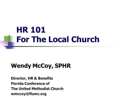 HR 101 For The Local Church Wendy McCoy, SPHR Director, HR & Benefits Florida Conference of The United Methodist Church