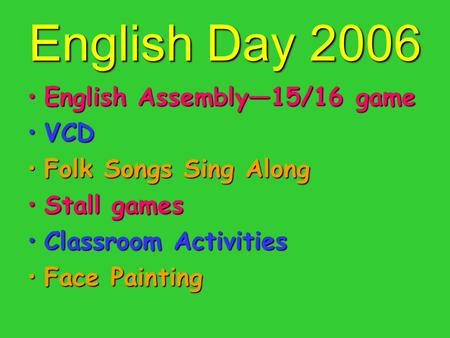 English Day 2006 English Assembly—15/16 gameEnglish Assembly—15/16 game VCDVCD Folk Songs Sing AlongFolk Songs Sing Along Stall gamesStall games Classroom.