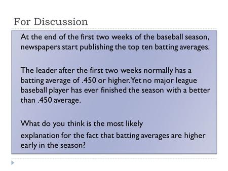 For Discussion At the end of the first two weeks of the baseball season, newspapers start publishing the top ten batting averages. The leader after the.