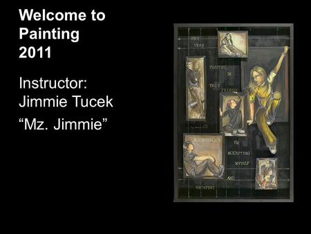 Welcome to Painting 2011 Instructor: Jimmie Tucek “Mz. Jimmie”