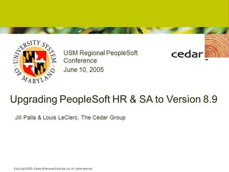 Copyright 2005 – Cedar Enterprise Solutions, Inc. All rights reserved. Upgrading PeopleSoft HR & SA to Version 8.9 USM Regional PeopleSoft Conference June.