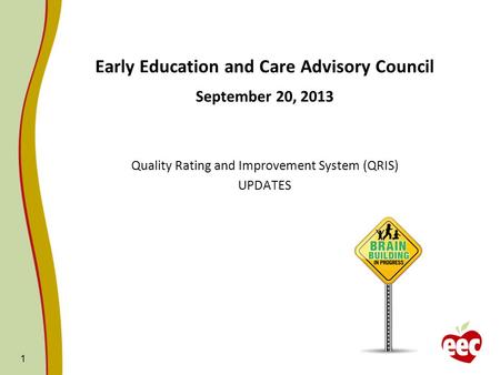 1 Early Education and Care Advisory Council September 20, 2013 Quality Rating and Improvement System (QRIS) UPDATES.