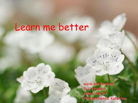 Learn me better work performed 9-V student school № 97 Perepechenko Katerina.