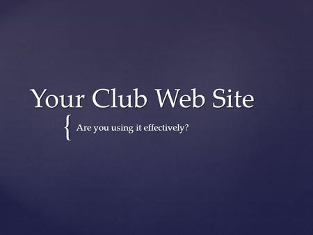 { Your Club Web Site Are you using it effectively?