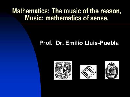 Mathematics: The music of the reason, Music: mathematics of sense. Prof. Dr. Emilio Lluis-Puebla.