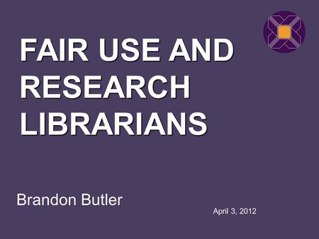 Brandon Butler FAIR USE AND RESEARCH LIBRARIANS April 3, 2012.