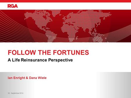 A Life Reinsurance Perspective FOLLOW THE FORTUNES Ian Enright & Dana Wiele 30, September 2014.