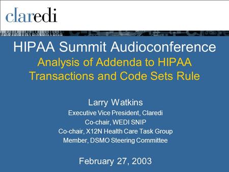 HIPAA Summit Audioconference Analysis of Addenda to HIPAA Transactions and Code Sets Rule Larry Watkins Executive Vice President, Claredi Co-chair, WEDI.