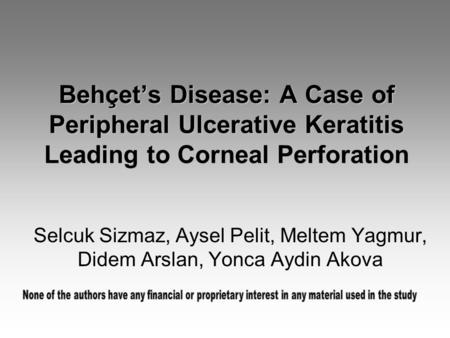 Behçet’s Disease: A Case of Peripheral Ulcerative Keratitis Leading to Corneal Perforation Selcuk Sizmaz, Aysel Pelit, Meltem Yagmur, Didem Arslan, Yonca.