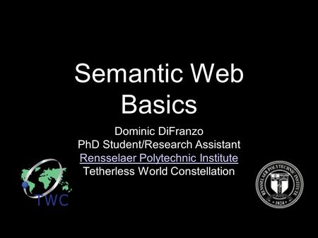 Semantic Web Basics Dominic DiFranzo PhD Student/Research Assistant Rensselaer Polytechnic Institute Tetherless World Constellation.