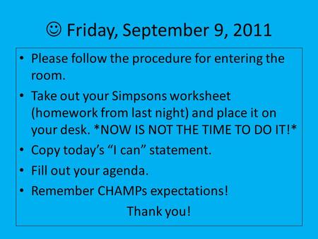 Friday, September 9, 2011 Please follow the procedure for entering the room. Take out your Simpsons worksheet (homework from last night) and place it on.