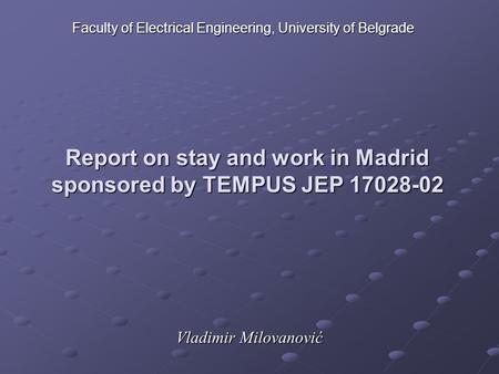 Report on stay and work in Madrid sponsored by TEMPUS JEP 17028-02 Vladimir Milovanović Faculty of Electrical Engineering, University of Belgrade.