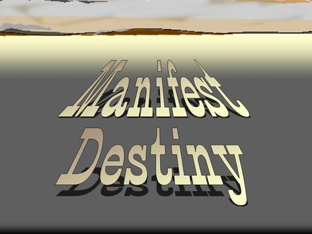 “Manifest Destiny”  First coined by newspaper editor, John O’Sullivan in 1845.  .... the right of our manifest destiny to over spread and to possess.