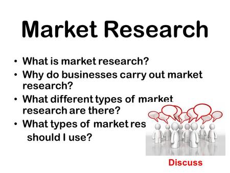 Market Research What is market research? Why do businesses carry out market research? What different types of market research are there? What types of.