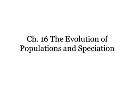 Ch. 16 The Evolution of Populations and Speciation.