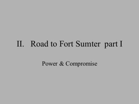 II.Road to Fort Sumter part I Power & Compromise.