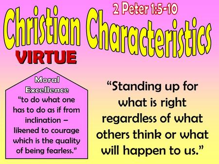 VIRTUE “to do what one has to do as if from inclination – likened to courage which is the quality of being fearless.” “Standing up for what is right regardless.