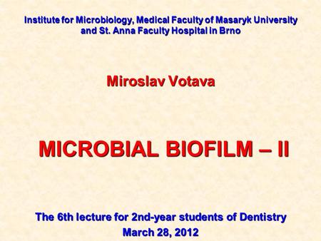 Institute for Microbiology, Medical Faculty of Masaryk University and St. Anna Faculty Hospital in Brno Miroslav Votava MICROBIAL BIOFILM – II MICROBIAL.