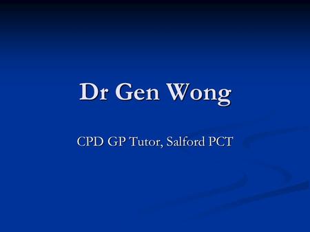 Dr Gen Wong CPD GP Tutor, Salford PCT. Practice Professional Development Plan (PPDP)