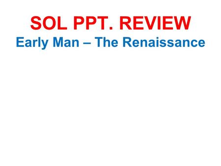 SOL PPT. REVIEW Early Man – The Renaissance. 1. Early Man: Paleolithic Era Insert Picture of Hunter-GatherersInsert Map of where Man first appeared 1.